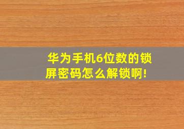 华为手机6位数的锁屏密码怎么解锁啊! 