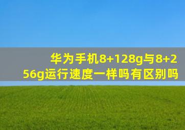 华为手机8+128g与8+256g运行速度一样吗有区别吗