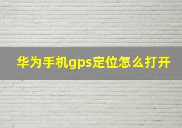 华为手机gps定位怎么打开