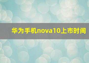 华为手机nova10上市时间(