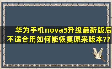 华为手机nova3升级最新版后,不适合用,如何能恢复原来版本???