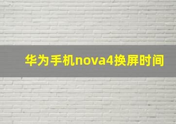 华为手机nova4换屏时间(