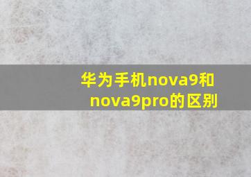 华为手机nova9和nova9pro的区别