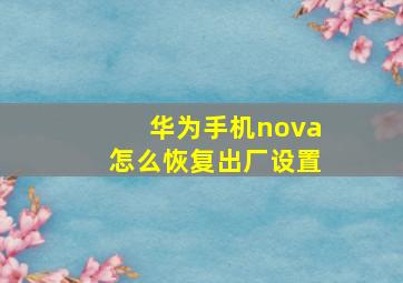 华为手机nova怎么恢复出厂设置