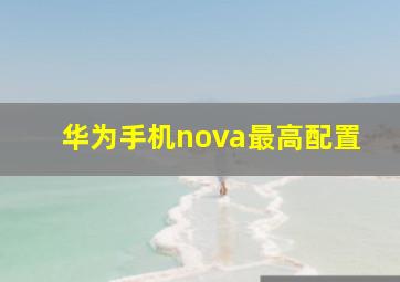 华为手机nova最高配置(