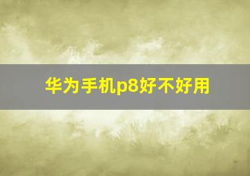 华为手机p8好不好用