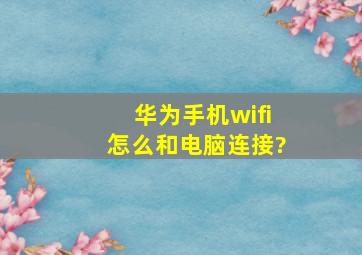 华为手机wifi怎么和电脑连接?