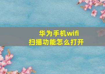 华为手机wifi扫描功能怎么打开(