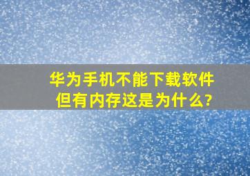 华为手机不能下载软件,但有内存,这是为什么?