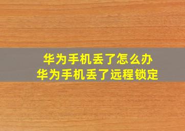 华为手机丢了怎么办华为手机丢了远程锁定