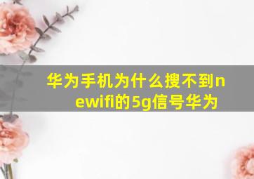 华为手机为什么搜不到newifi的5g信号华为