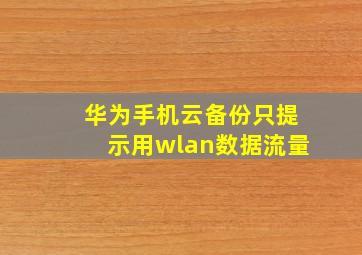 华为手机云备份只提示用wlan数据流量