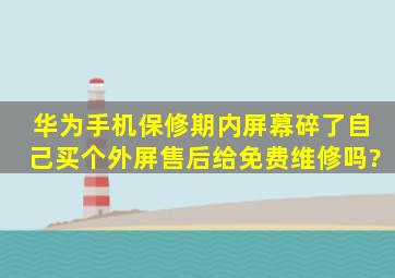 华为手机保修期内屏幕碎了自己买个外屏,售后给免费维修吗?