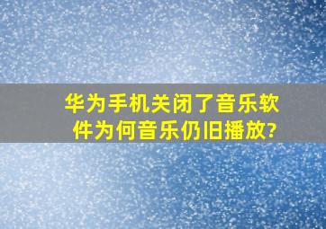 华为手机关闭了音乐软件为何音乐仍旧播放?