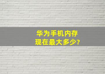 华为手机内存现在最大多少?