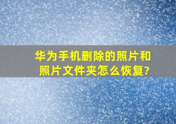 华为手机删除的照片和照片文件夹怎么恢复?