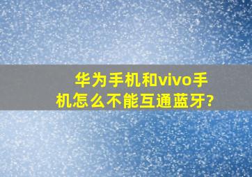 华为手机和vivo手机怎么不能互通蓝牙?