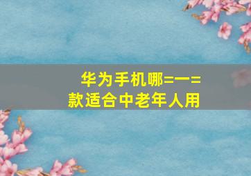 华为手机哪=一=款适合中老年人用(