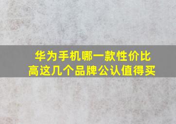 华为手机哪一款性价比高,这几个品牌公认值得买