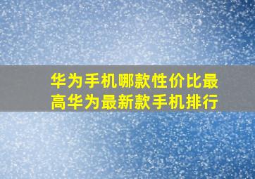 华为手机哪款性价比最高,华为最新款手机排行