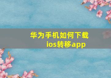 华为手机如何下载ios转移app
