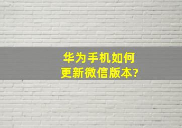 华为手机如何更新微信版本?