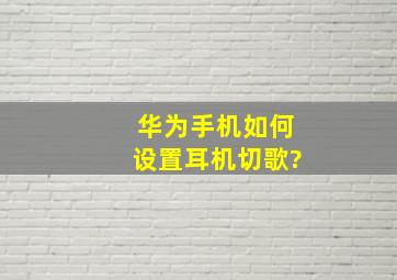 华为手机如何设置耳机切歌?