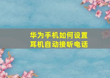 华为手机如何设置耳机自动接听电话(