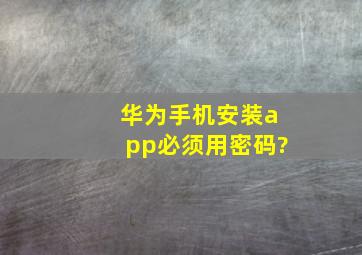 华为手机安装app必须用密码?