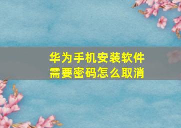 华为手机安装软件需要密码怎么取消(