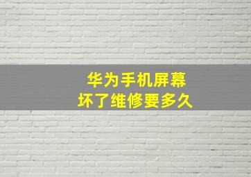 华为手机屏幕坏了维修要多久