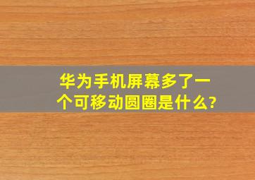 华为手机屏幕多了一个可移动圆圈是什么?