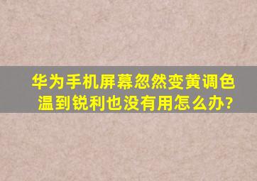 华为手机屏幕忽然变黄,调色温到锐利也没有用,怎么办?