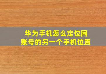 华为手机怎么定位同账号的另一个手机位置