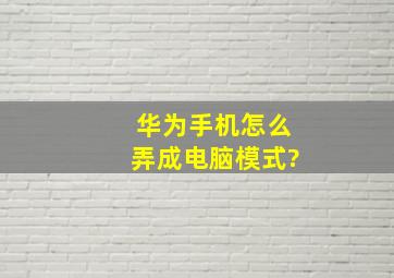 华为手机怎么弄成电脑模式?