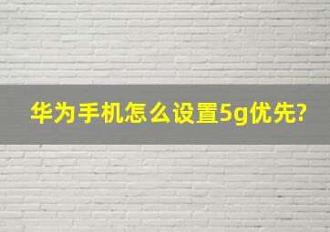 华为手机怎么设置5g优先?