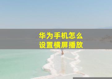 华为手机怎么设置横屏播放