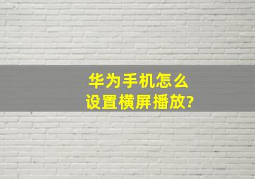 华为手机怎么设置横屏播放?