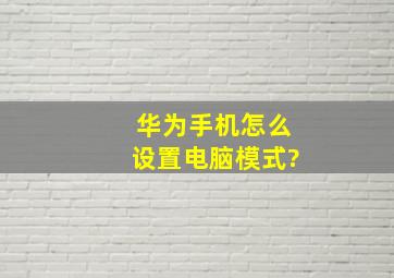 华为手机怎么设置电脑模式?