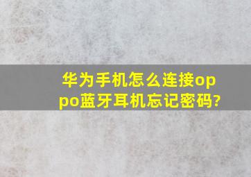 华为手机怎么连接oppo蓝牙耳机忘记密码?