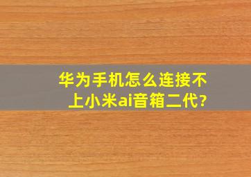 华为手机怎么连接不上小米ai音箱二代?