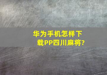 华为手机怎样下载PP四川麻将?