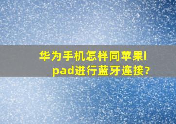 华为手机怎样同苹果ipad进行蓝牙连接?