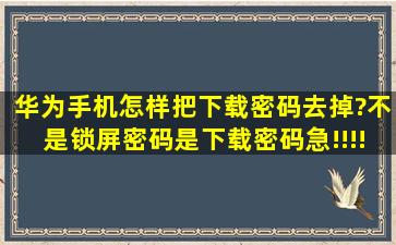 华为手机怎样把下载密码去掉?不是锁屏密码,是下载密码,急!!!!