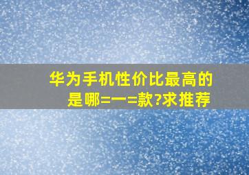 华为手机性价比最高的是哪=一=款?求推荐