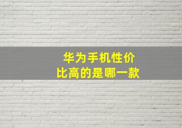 华为手机性价比高的是哪一款