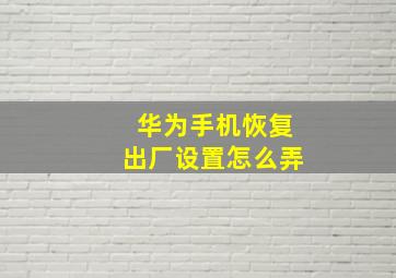 华为手机恢复出厂设置怎么弄