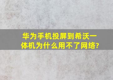 华为手机投屏到希沃一体机为什么用不了网络?