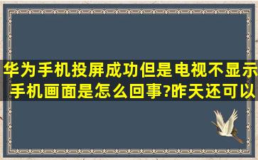 华为手机投屏成功但是电视不显示手机画面是怎么回事?昨天还可以的