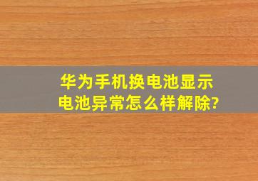 华为手机换电池显示电池异常怎么样解除?